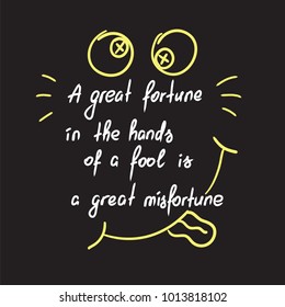 A great fortune in the hands of a fool is a great misfortune motivational quote lettering. Calligraphy  graphic design typography element for print. Print for poster, t-shirt, bags, postcard, sticker.