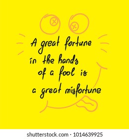 A great fortune in the hands of a fool is a great misfortune motivational quote lettering. Calligraphy  graphic design typography element for print. Print for poster, t-shirt, bags, postcard, sticker.