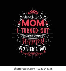 Great job mom I turned out awesome happy Mother's Day typography ornament t shirt design creative and professional best-selling Mother's Day mom lover t shirt