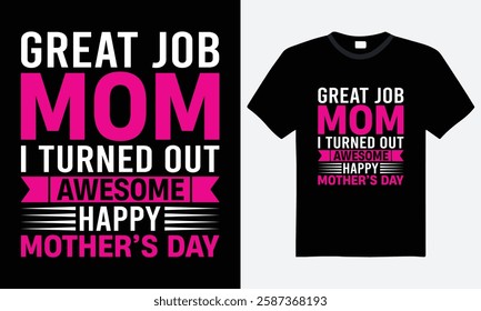 Great Job Mom, I Turned Out Awesome Happy Mother's Day T-shirt Design. Inspirational Quote Typography Vector T-shirt Design