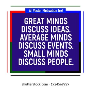 Great minds discuss ideas. Average minds discuss events. Small minds discuss people. Motivational quotes