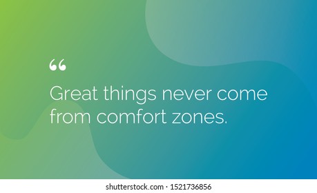 Great things never come from comfort zones.