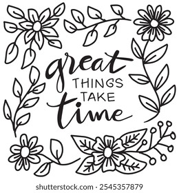 Great things take time lettering quote with hand drawn flowers and leaves. Vector illustration.