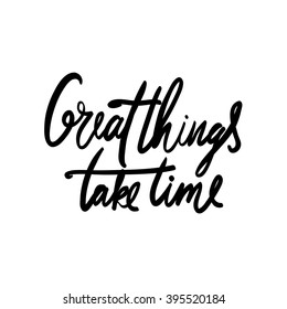 Great things take time. Motivational quote. Hand drawn tee graphic. Typographic print poster for media. T shirt hand lettered calligraphic design. 