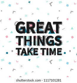 Great things take time print, motivational poster, quote design. Phrase with abstract geomatrical composition background. Pattern in swatches.