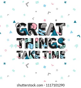 Great things take time print, motivational poster, quote design. Phrase with abstract geomatrical composition background. Pattern in swatches.