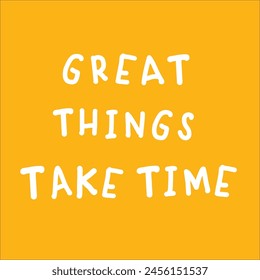 Great Things Take Time.

Quote.
Best inspirational and motivational quotes and sayings about life, wisdom, positive, uplifting, empowering, success, motivation, and inspiration.