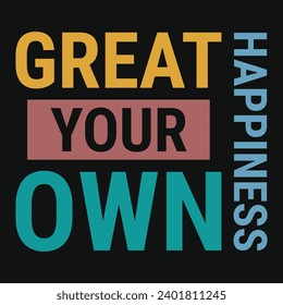 Great your own happiness typography tshirt design 