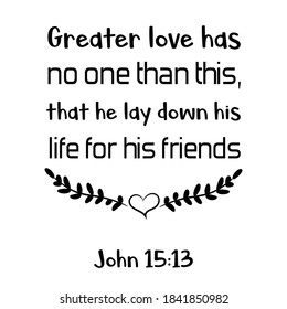  Greater love has no one than this, that he lay down his life for his friends. Bible verse quote