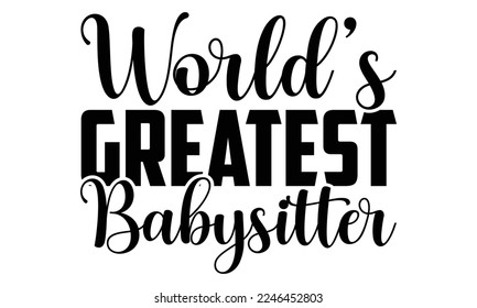 World’s Greatest Babysitter - Babysitting svg quotes Design, Cutting Machine, Silhouette Cameo, t-shirt, Hand drawn lettering phrase isolated on white background. svg