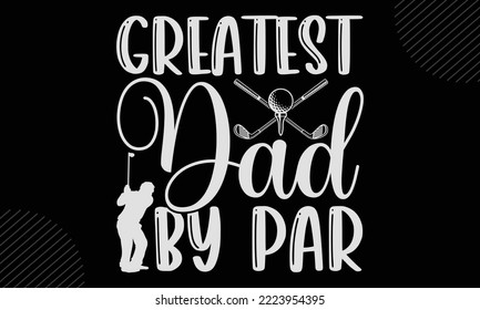 Greatest Dad By Par - Golf T shirt Design, Modern calligraphy, Cut Files for Cricut Svg, Illustration for prints on bags, posters