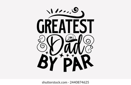 Greatest Dad By Par- Golf t- shirt design, Hand drawn lettering phrase isolated on white background, for Cutting Machine, Silhouette Cameo, Cricut, greeting card template with typography text svg