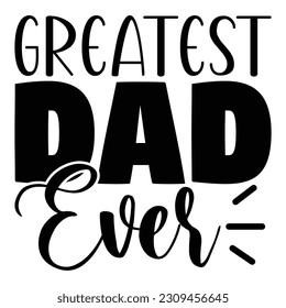 Greatest Dad Ever , Father's Day SVG T shirt design template