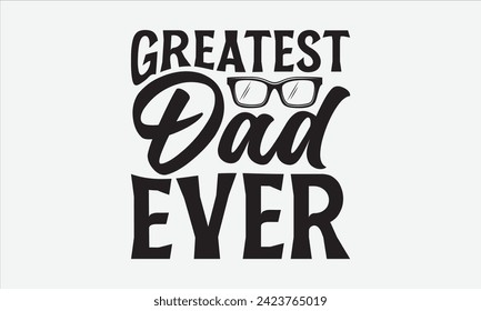Greatest Dad Ever - Father's Day T Shirt Design, Hand drawn lettering and calligraphy, simple, lettering For stickers, mugs, etc.