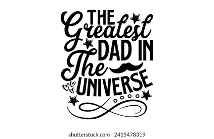 The Greatest Dad In The Universe- Father's Day t- shirt design, Hand drawn lettering phrase for Cutting Machine, Silhouette Cameo, Cricut, Vector illustration Template.