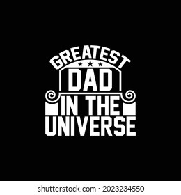 GREATEST DAD IN THE UNIVERSE. HAPPY DADDY DAY, NEW DAD GIFT FOR FAMILY, GREATEST DAD QUOTES, VECTOR ILLUSTRATION