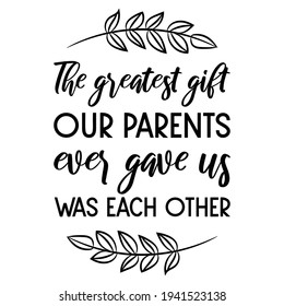 The greatest gift our parents ever gave us was each other. Vector Quote

