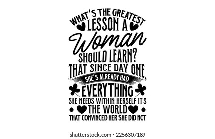 What’s The Greatest Lesson A Woman Should Learn? That Since Day One, She’s Already Had Everything She Needs Within Herself It’s The World That Convinced Her She Did Not - Women's Day T-shirt Design, C