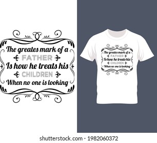 The greatest mark of a father is how he treats his children when no one is looking t shirt