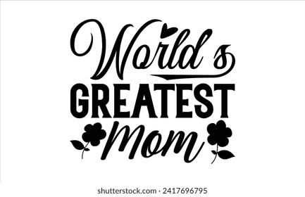 World’s Greatest Mom - Mother's Day T Shirt Design, Hand drawn lettering phrase, Isolated on White background, For the design of postcards, cups, card, posters.