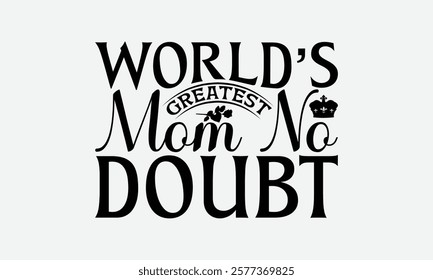 World’s Greatest Mom No Doubt - Mom T-Shirt Design, Hand Drawn Lettering Phrase Isolated On White Background, Bags, Stationary As A Poster.