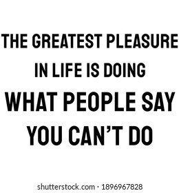 The greatest pleasure in life is doing what people say you can’t do