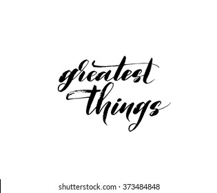 Greatest things card. Hand drawn lettering quote. Ink illustration. Modern brush calligraphy. Isolated on white background. Positive phrase.
