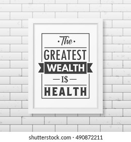 The greatest wealth is health - Typographical Poster in the realistic square black frame on the brick wall background. Vector EPS10 illustration.