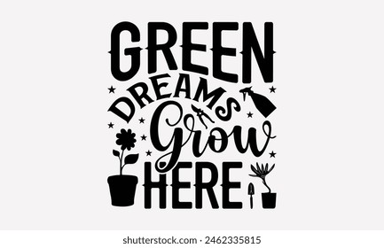 Green Dreams Grow Here - Gardening T-Shirt Design, Hand Drawn Vintage Hand Lettering, Decoration Elements, Bags, Posters, Cards.