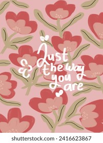 green leaves and pink flowers on pink background with lettering “just the way you are” for presentation, branding package, fabric print, wallpaper, social media post, doodle, book covers, wall decor.