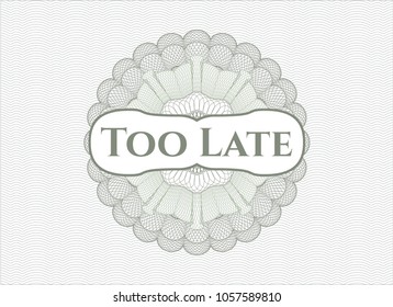 Green money style rosette with text Too Late inside emblem with text Too Late inside