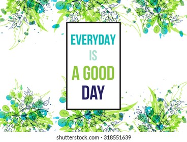 Green watercolor splash background with hand drawn leaves. Inspirational poster. Everyday is a good day. Artistic vector design for banners, greeting cards, spring sales, posters.