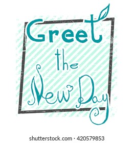 Greet the new day. Motivational inscription.