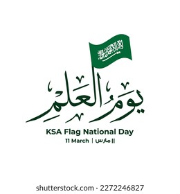 Greeting banner of KSA (Saudi Arabia Flag) national flag day written in arabic calligraphy typography style . Translation ( Ksa flag day 11 march )