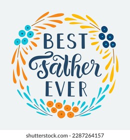 Greeting card with Best father ever hand drawn lettering phrase. Floral wreath decoration. EPS 10 vector vintage style illustration