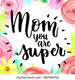 Greeting Card. Black Calligraphy Inscription. Mother's Day. Handwritten ink on white background with watercolor flowers. Mom, you are super