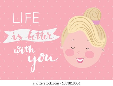 Greeting card for girl with cute princess head. Life is better with you. Vector illustration.