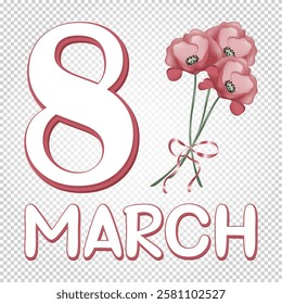 Greeting card for International Women's Day (March 8), large number 8 and the inscription March with pink poppies on a transparent background