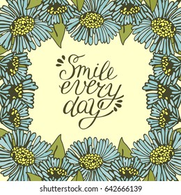 Greeting card with lettering Smile every day. Floral background. Poster. Feeling.