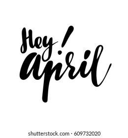 Greeting card with phrase Hey April . Vector isolated illustration: brush calligraphy, hand lettering. Inspirational typography poster. For calendar, postcard, label and decor.