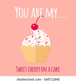 A greeting card for a St. Valentine's day " You are my cherry on a cake". Vector illustration of a sweet cupcake with a cherry on a top in a flat design.