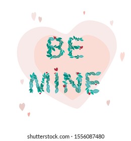 A greeting card with text and green spring leaves: be mine for Valentine's Day, wedding, date. A vector valentine`s card in 1: 1 format with a pink heart and the word made of plants isolated on white