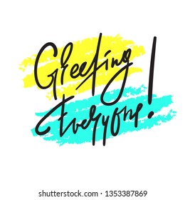 Greeting everyone - simple inspire and motivational quote. Handwritten welcome phrase. Print for inspirational poster, t-shirt, bag, cups, card, flyer, sticker, badge. Cute and funny vector writing