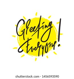 Greeting everyone - simple inspire and motivational quote. Handwritten welcome phrase. Print for inspirational poster, t-shirt, bag, cups, card, flyer, sticker, badge. Cute and funny vector writing