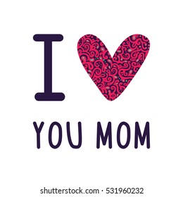 Greeting I love you Mom phrase. 
A card with I love you Mom message, heart with flowers.
Vector Illustration for Mothers day background.