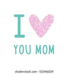 Greeting I love you Mom phrase. 
A card with I love you Mom message, heart with flowers.
Vector Illustration for Mothers day background.