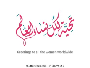 Greeting typography, TRANSLATED: Salute to all the women of the world. International Women's Day SLOGAN in Arabic Calligraphy تحية لكل نساء العالم - يوم المرأة العالمي - بطاقة تهنئة 8 مارس 2024