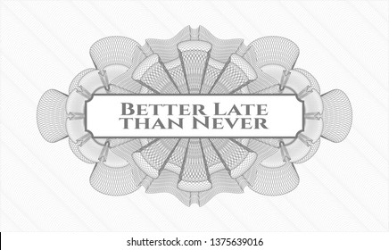 Grey rosette (money style emblem) with text Better Late than Never inside