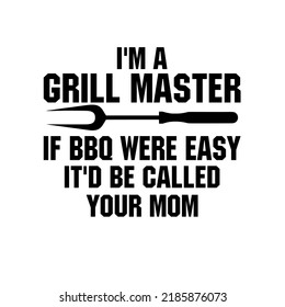 I'm A Grill Master If BBQ Were Easy It'd Be Called Your Mois a vector design for printing on various surfaces like t shirt, mug etc.m.