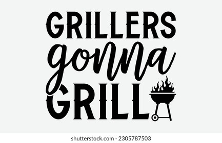 Grillers gonna grill - Barbecue svg typography t-shirt design Hand-drawn lettering phrase, SVG t-shirt design, Calligraphy t-shirt design,  White background, Handwritten vector. eps 10. svg